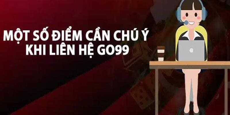 Khi liên hệ GO99 cần lưu ý những điều gì? 