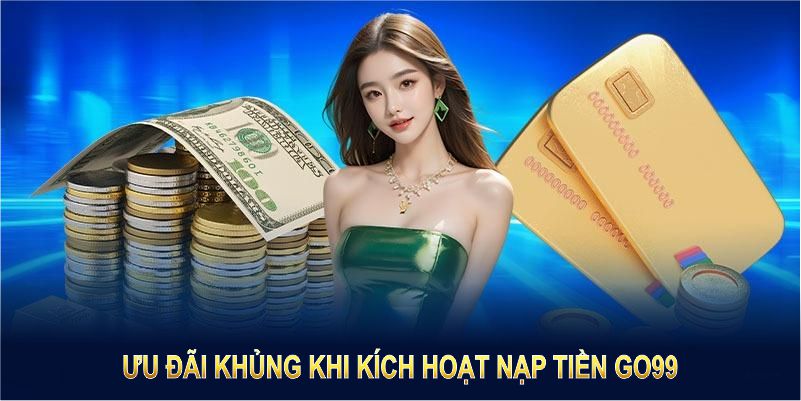 Ưu đãi khủng khi kích hoạt nạp tiền GO99 